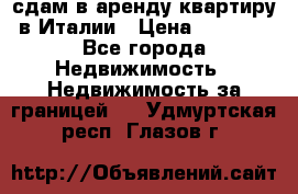 сдам в аренду квартиру в Италии › Цена ­ 1 000 - Все города Недвижимость » Недвижимость за границей   . Удмуртская респ.,Глазов г.